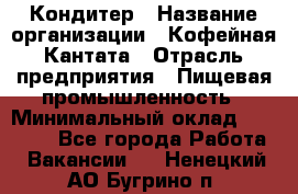 Кондитер › Название организации ­ Кофейная Кантата › Отрасль предприятия ­ Пищевая промышленность › Минимальный оклад ­ 60 000 - Все города Работа » Вакансии   . Ненецкий АО,Бугрино п.